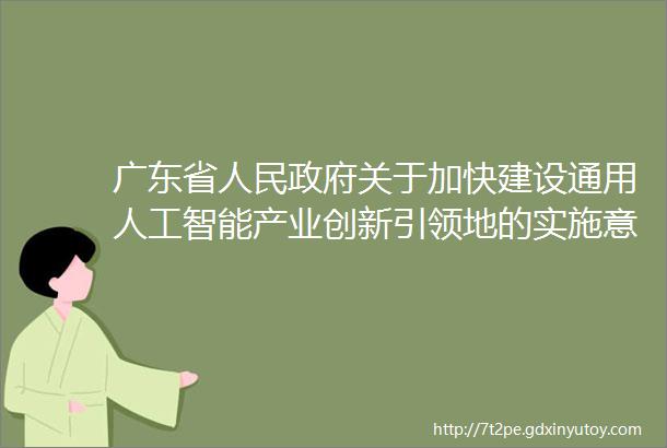 广东省人民政府关于加快建设通用人工智能产业创新引领地的实施意见