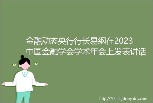 金融动态央行行长易纲在2023中国金融学会学术年会上发表讲话