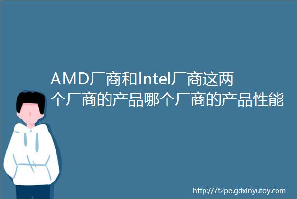 AMD厂商和Intel厂商这两个厂商的产品哪个厂商的产品性能好用